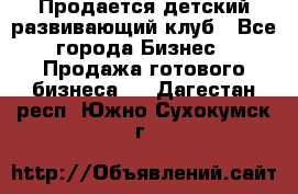 Продается детский развивающий клуб - Все города Бизнес » Продажа готового бизнеса   . Дагестан респ.,Южно-Сухокумск г.